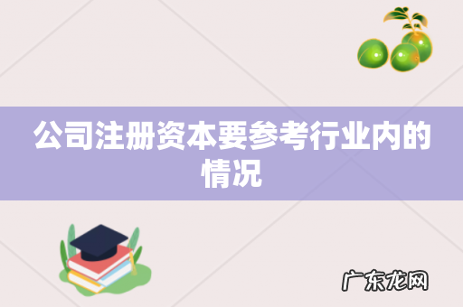 公司注册资本要参考行业内的情况