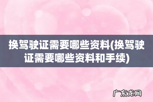 换驾驶证需要哪些资料和手续 换驾驶证需要哪些资料