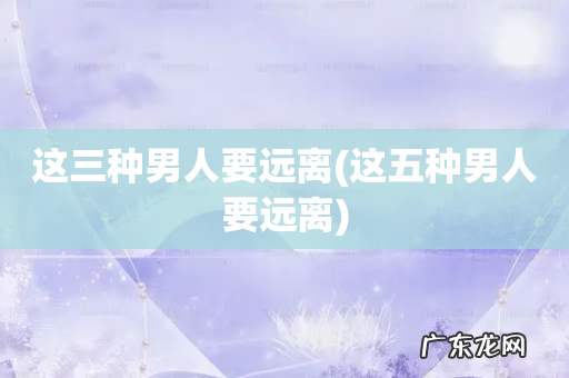 这五种男人要远离 这三种男人要远离