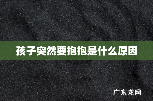 孩子突然要抱抱是什么原因