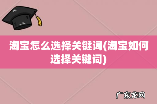 淘宝如何选择关键词 淘宝怎么选择关键词