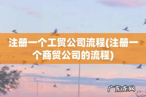 注册一个商贸公司的流程 注册一个工贸公司流程