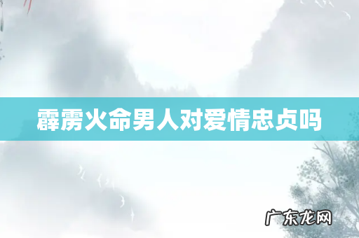 霹雳火命男人对爱情忠贞吗