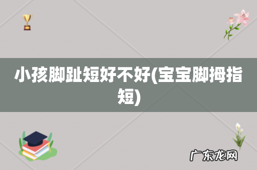 宝宝脚拇指短 小孩脚趾短好不好