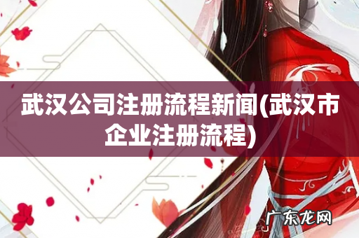 武汉市企业注册流程 武汉公司注册流程新闻