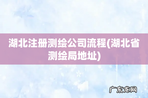 湖北省测绘局地址 湖北注册测绘公司流程
