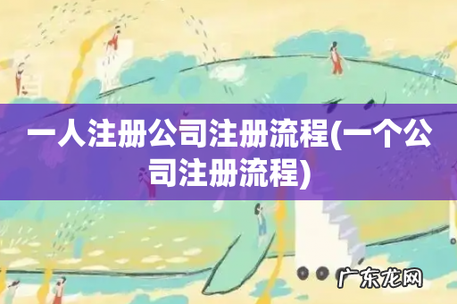 一个公司注册流程 一人注册公司注册流程