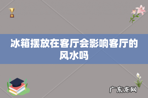 冰箱摆放在客厅会影响客厅的风水吗