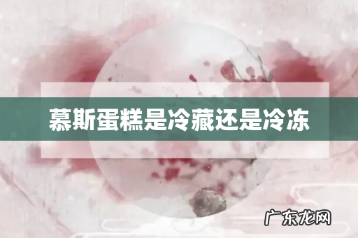 慕斯蛋糕是冷藏还是冷冻