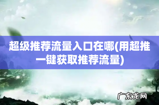 用超推一键获取推荐流量 超级推荐流量入口在哪