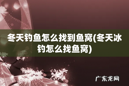 冬天冰钓怎么找鱼窝 冬天钓鱼怎么找到鱼窝
