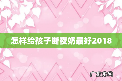怎样给孩子断夜奶最好2018