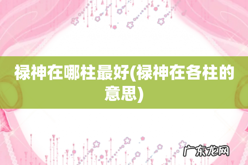 禄神在各柱的意思 禄神在哪柱最好