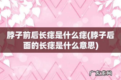 脖子后面的长痣是什么意思 脖子前后长痣是什么痣