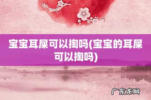 宝宝的耳屎可以掏吗 宝宝耳屎可以掏吗