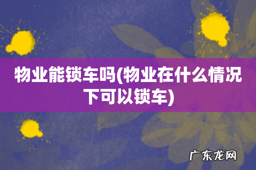 物业在什么情况下可以锁车 物业能锁车吗