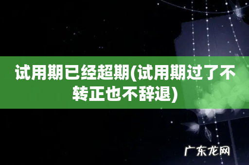 试用期过了不转正也不辞退 试用期已经超期