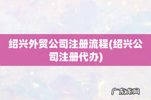 绍兴公司注册代办 绍兴外贸公司注册流程