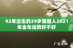 92年出生的29岁属猴人2021年全年运势好不好