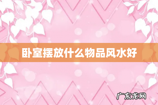 卧室摆放什么物品风水好