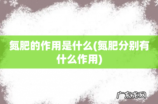 氮肥分别有什么作用 氮肥的作用是什么
