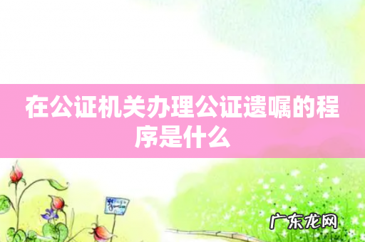 在公证机关办理公证遗嘱的程序是什么