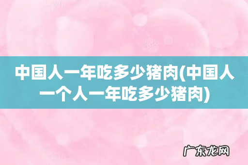 中国人一个人一年吃多少猪肉 中国人一年吃多少猪肉