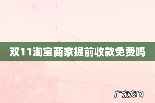双11淘宝商家提前收款免费吗