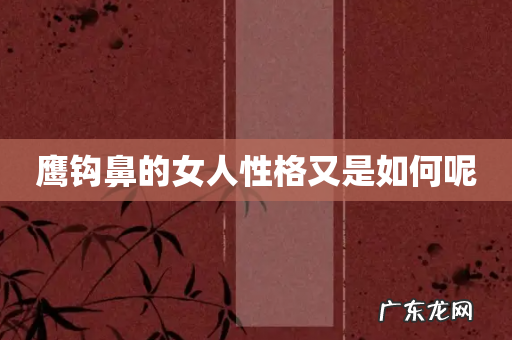 鹰钩鼻的女人性格又是如何呢