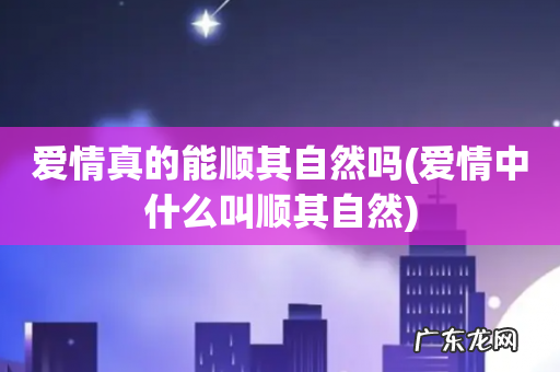 爱情中什么叫顺其自然 爱情真的能顺其自然吗