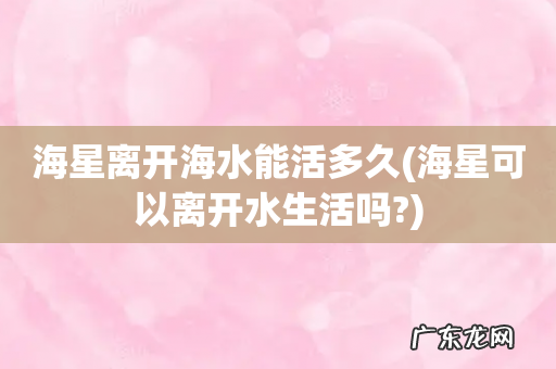 海星可以离开水生活吗? 海星离开海水能活多久