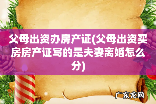 父母出资买房房产证写的是夫妻离婚怎么分 父母出资办房产证