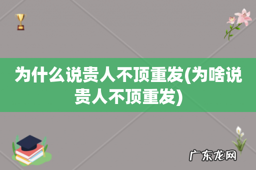 为啥说贵人不顶重发 为什么说贵人不顶重发