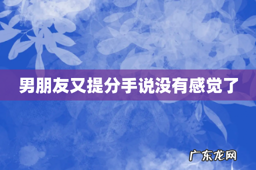 男朋友又提分手说没有感觉了