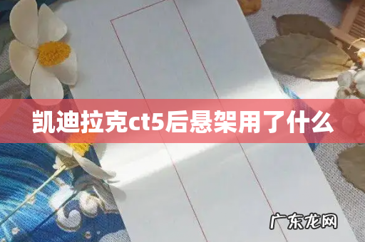 凯迪拉克ct5后悬架用了什么