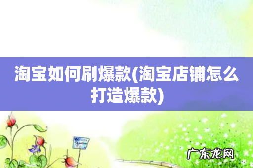淘宝店铺怎么打造爆款 淘宝如何刷爆款