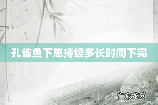 孔雀鱼下崽持续多长时间下完