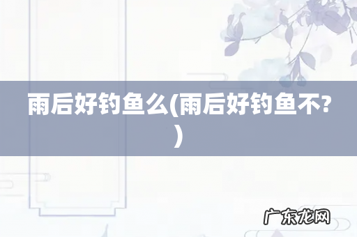 雨后好钓鱼不? 雨后好钓鱼么
