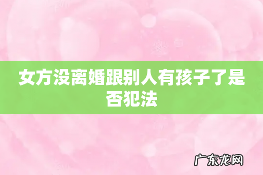女方没离婚跟别人有孩子了是否犯法