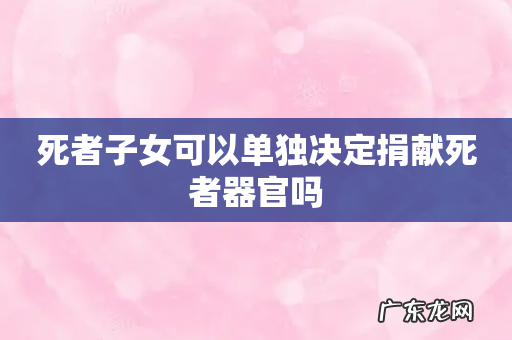 死者子女可以单独决定捐献死者器官吗