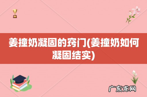 姜撞奶如何凝固结实 姜撞奶凝固的窍门