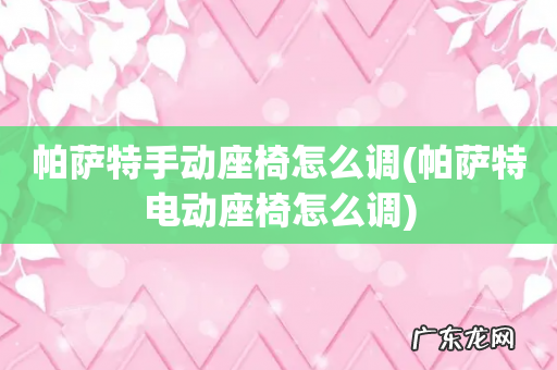 帕萨特电动座椅怎么调 帕萨特手动座椅怎么调