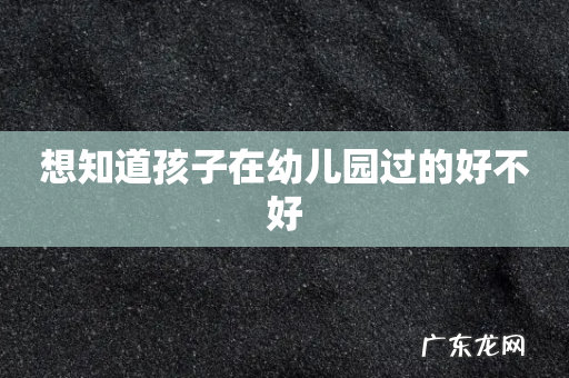 想知道孩子在幼儿园过的好不好