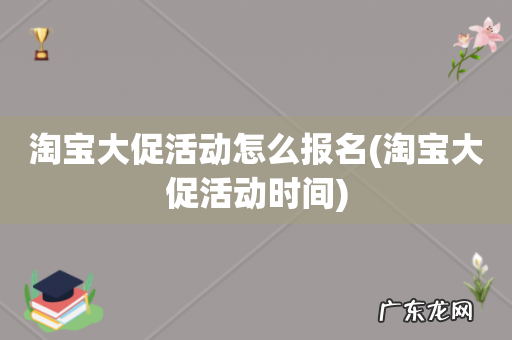 淘宝大促活动时间 淘宝大促活动怎么报名