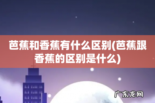 芭蕉跟香蕉的区别是什么 芭蕉和香蕉有什么区别