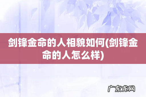剑锋金命的人怎么样 剑锋金命的人相貌如何