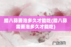 腊八蒜需要泡多久才能吃 腊八蒜要泡多久才能吃