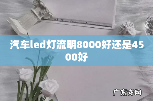 汽车led灯流明8000好还是4500好