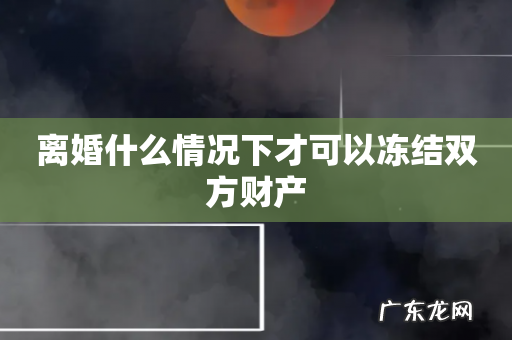 离婚什么情况下才可以冻结双方财产