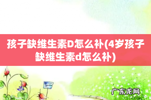 4岁孩子缺维生素d怎么补 孩子缺维生素D怎么补